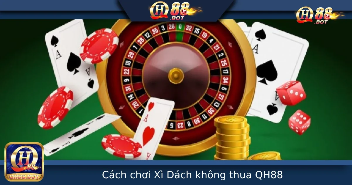 Cách Chơi Xì Dách Không Thua Tại QH88 – Giữ Vốn, Đánh Chắc